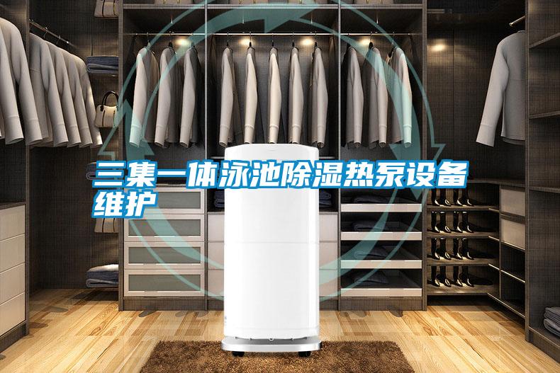 三集一體泳池除濕熱泵設(shè)備維護