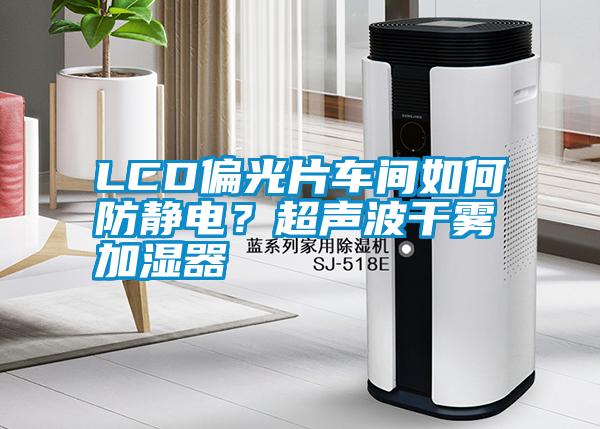 LCD偏光片車間如何防靜電？超聲波干霧加濕器