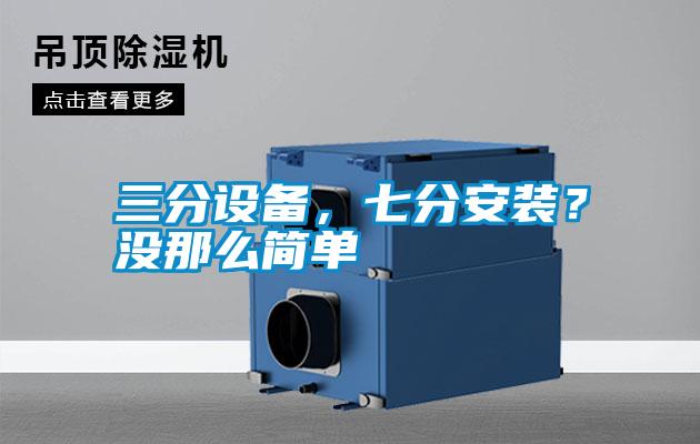 三分設(shè)備，七分安裝？沒那么簡單
