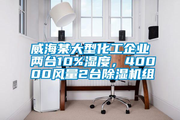 威海某大型化工企業(yè)兩臺10%濕度，40000風量2臺除濕機組