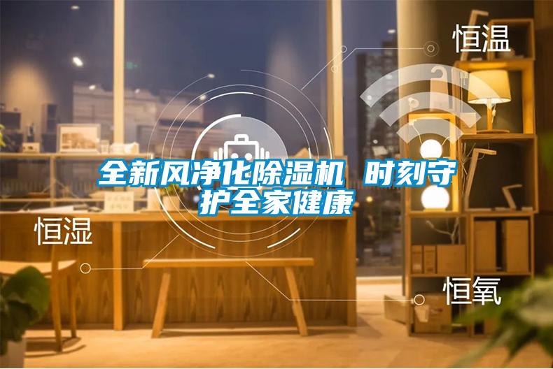 全新風(fēng)凈化除濕機 時刻守護全家健康