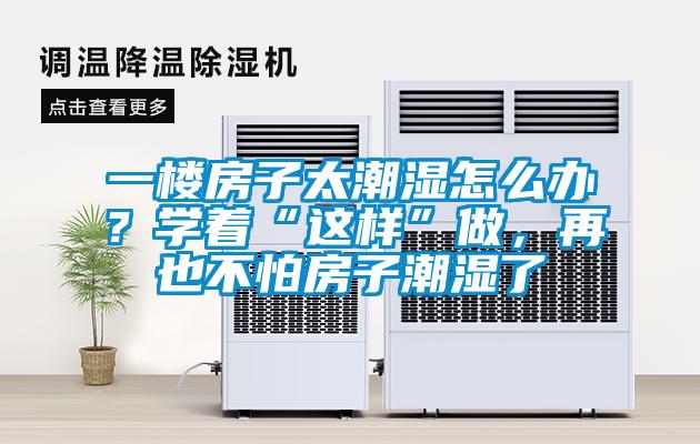 一樓房子太潮濕怎么辦？學(xué)著“這樣”做，再也不怕房子潮濕了