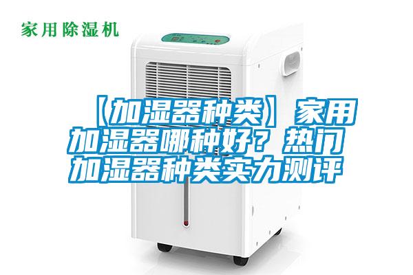 【加濕器種類】家用加濕器哪種好？熱門加濕器種類實(shí)力測(cè)評(píng)