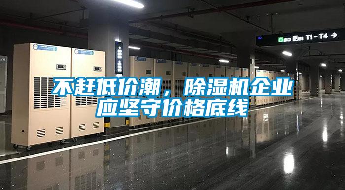 不趕低價(jià)潮，除濕機(jī)企業(yè)應(yīng)堅(jiān)守價(jià)格底線