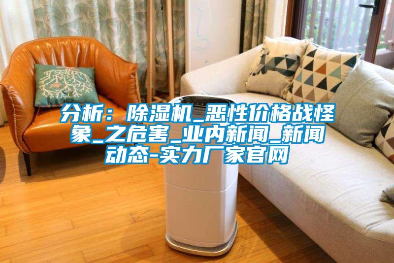 分析:除濕機_惡性價格戰(zhàn)怪象_之危害_業(yè)內(nèi)新聞_新聞動態(tài)-實力廠家官網(wǎng)