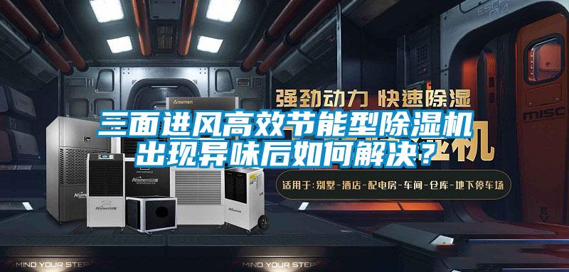 三面進風高效節(jié)能型除濕機出現(xiàn)異味后如何解決？