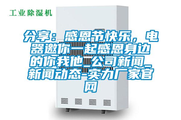 分享：感恩節(jié)快樂(lè)，電器邀你一起感恩身邊的你我他_公司新聞_新聞動(dòng)態(tài)-實(shí)力廠家官網(wǎng)