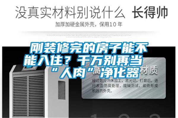 剛裝修完的房子能不能入?。壳f別再當(dāng)“人肉”凈化器
