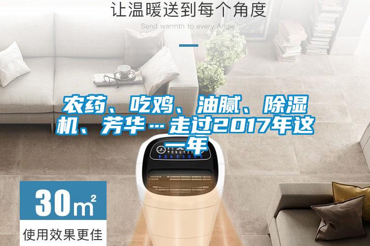 農(nóng)藥、吃雞、油膩、除濕機(jī)、芳華…走過(guò)2017年這一年