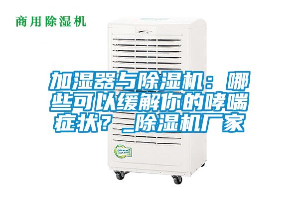 加濕器與除濕機：哪些可以緩解你的哮喘癥狀？_除濕機廠家