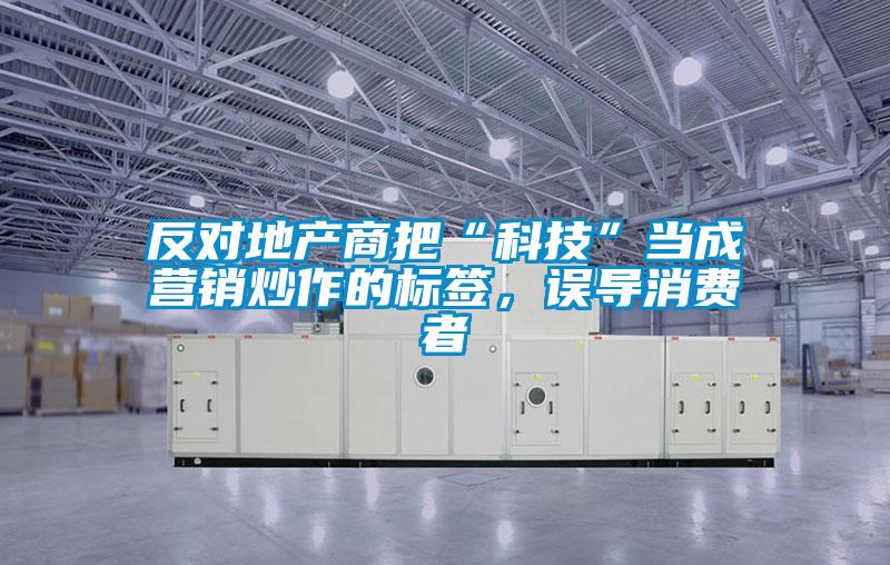 反對地產(chǎn)商把“科技”當(dāng)成營銷炒作的標(biāo)簽，誤導(dǎo)消費(fèi)者