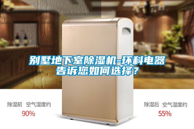 別墅地下室除濕機(jī)-環(huán)科電器告訴您如何選擇？