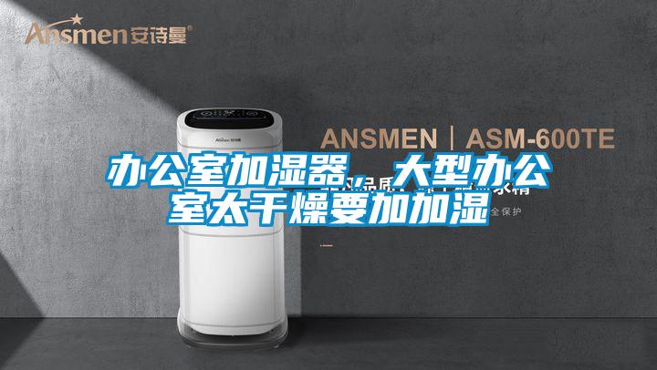 辦公室加濕器，大型辦公室太干燥要加加濕