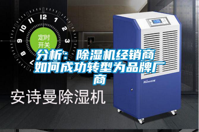 分析:除濕機(jī)經(jīng)銷商 如何成功轉(zhuǎn)型為品牌廠商