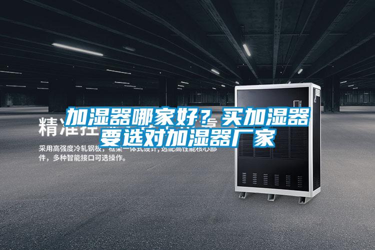 加濕器哪家好？買加濕器要選對加濕器廠家