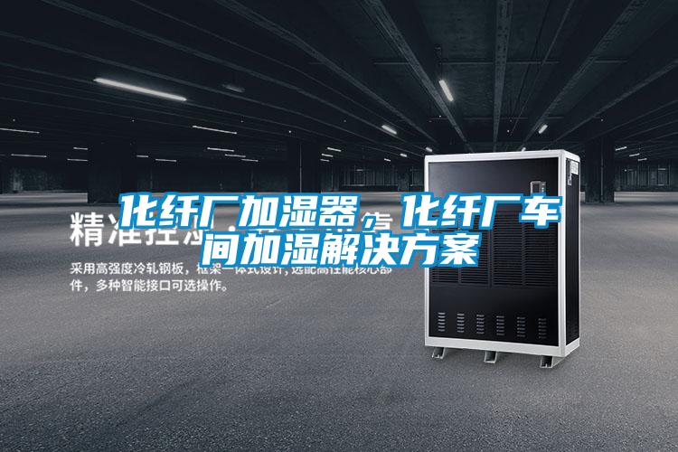 化纖廠加濕器，化纖廠車間加濕解決方案