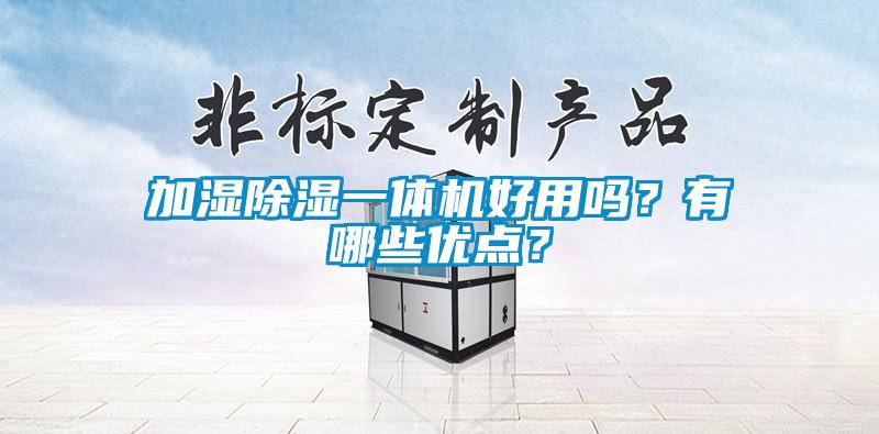 加濕除濕一體機好用嗎？有哪些優(yōu)點？