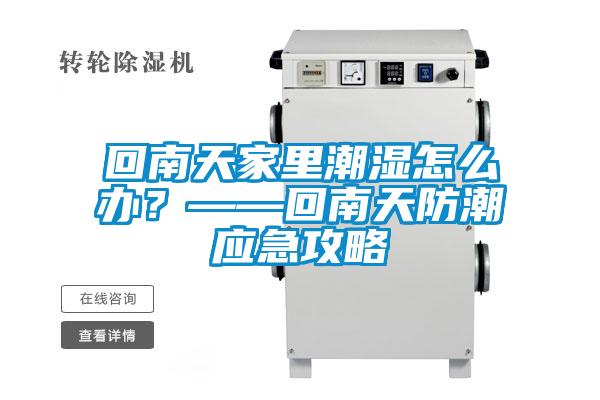 回南天家里潮濕怎么辦？——回南天防潮應(yīng)急攻略