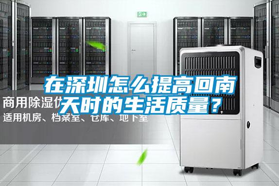 在深圳怎么提高回南天時的生活質(zhì)量？