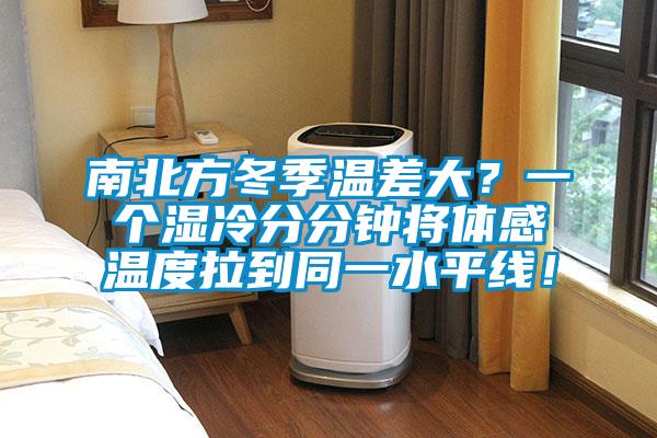 南北方冬季溫差大？一個(gè)濕冷分分鐘將體感溫度拉到同一水平線！