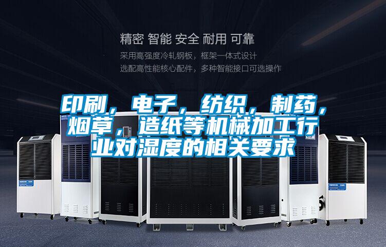 印刷，電子，紡織，制藥，煙草，造紙等機(jī)械加工行業(yè)對(duì)濕度的相關(guān)要求