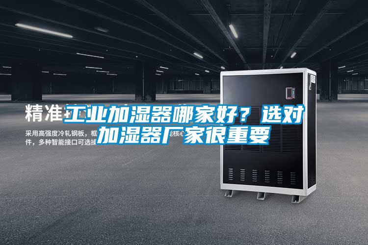 工業(yè)加濕器哪家好？選對加濕器廠家很重要