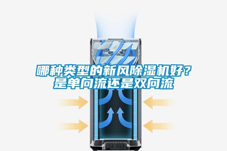 哪種類型的新風(fēng)除濕機(jī)好？是單向流還是雙向流