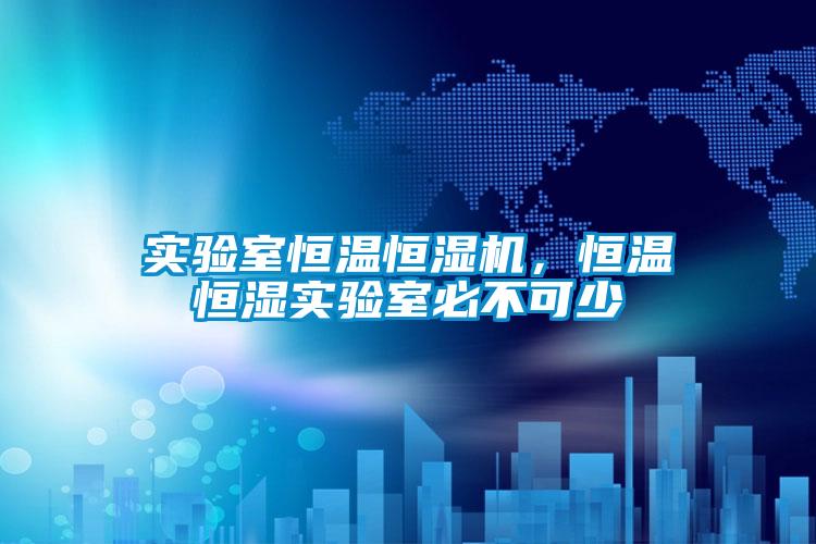 實驗室恒溫恒濕機，恒溫恒濕實驗室必不可少