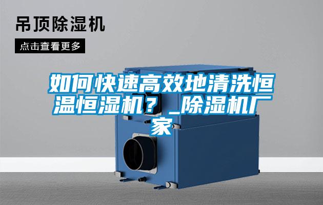 如何快速高效地清洗恒溫恒濕機？_除濕機廠家