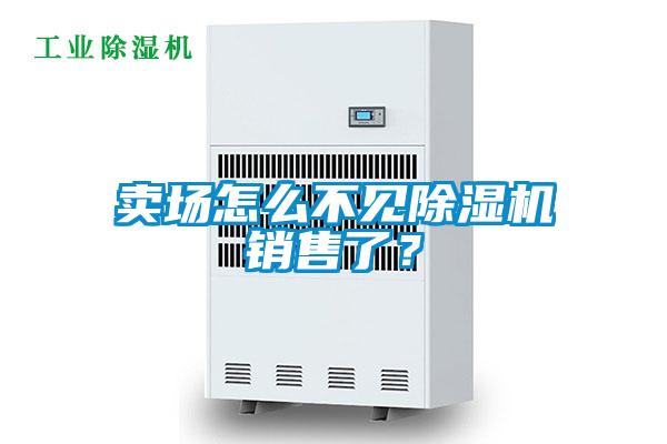 賣場(chǎng)怎么不見(jiàn)除濕機(jī)銷售了？