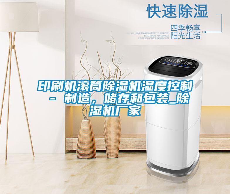 印刷機(jī)滾筒除濕機(jī)濕度控制 - 制造，儲(chǔ)存和包裝_除濕機(jī)廠家