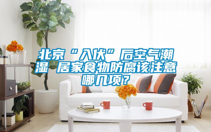 北京“入伏”后空氣潮濕 居家食物防腐該注意哪幾項？