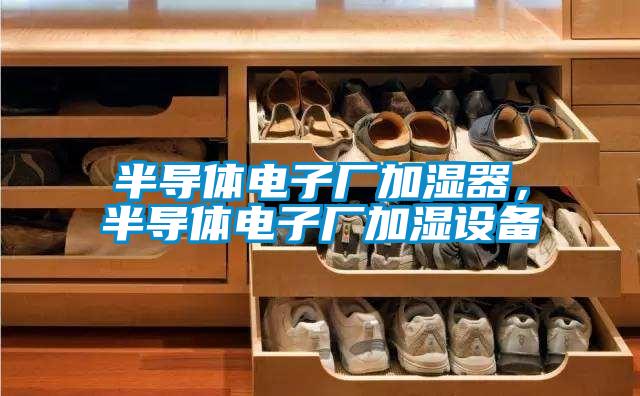 半導(dǎo)體電子廠加濕器，半導(dǎo)體電子廠加濕設(shè)備