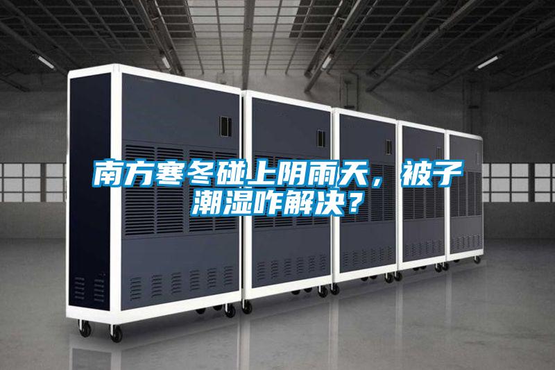 南方寒冬碰上陰雨天，被子潮濕咋解決？