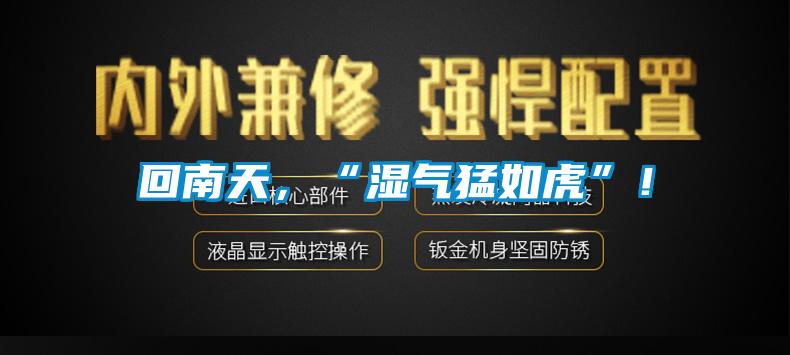 回南天，“濕氣猛如虎”！