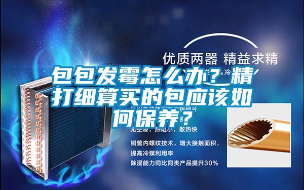 包包發(fā)霉怎么辦？精打細算買的包應該如何保養(yǎng)？