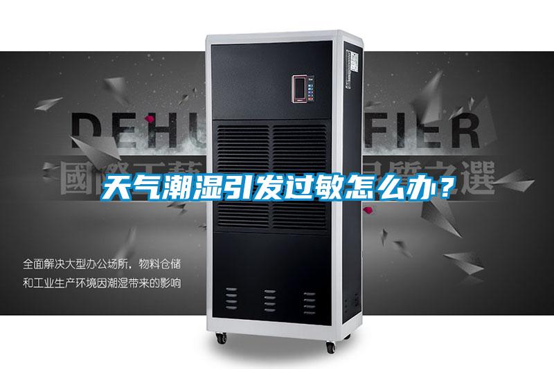 天氣潮濕引發(fā)過敏怎么辦？