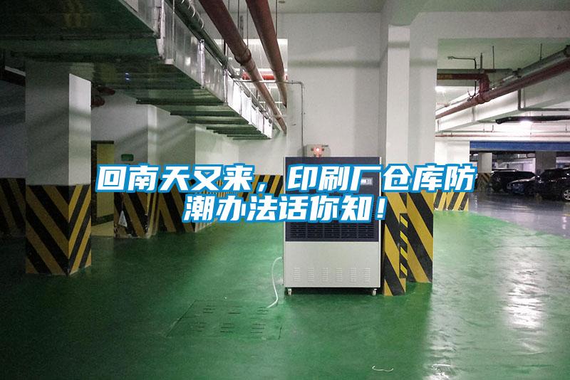 回南天又來，印刷廠倉庫防潮辦法話你知！