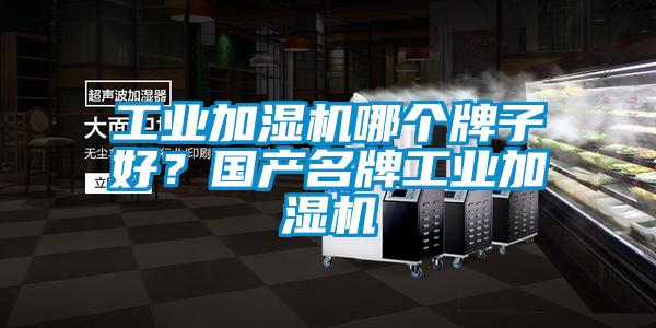 工業(yè)加濕機哪個牌子好？國產(chǎn)名牌工業(yè)加濕機