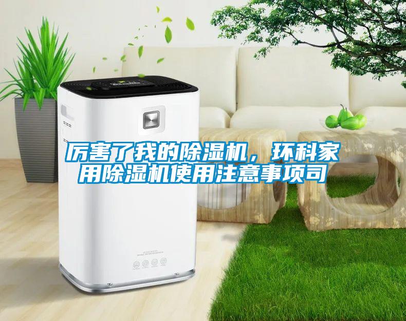 厲害了我的除濕機，環(huán)科家用除濕機使用注意事項司