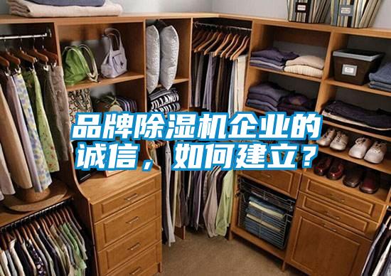 品牌除濕機(jī)企業(yè)的誠(chéng)信，如何建立？