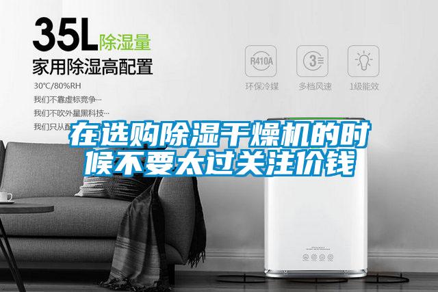 在選購除濕干燥機(jī)的時候不要太過關(guān)注價錢