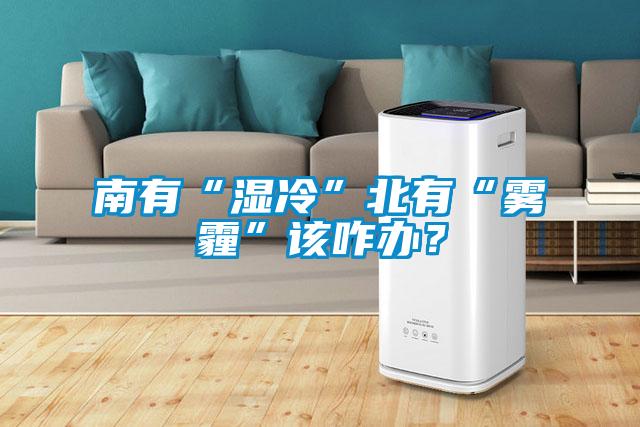 南有“濕冷”北有“霧霾”該咋辦？