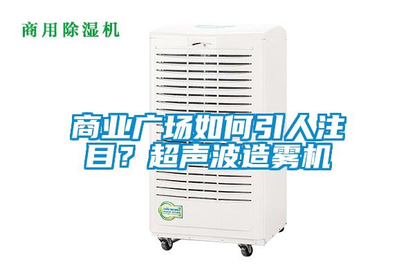 商業(yè)廣場如何引人注目？超聲波造霧機(jī)