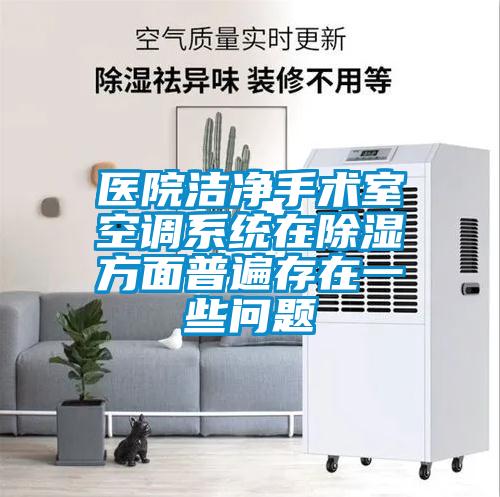 醫(yī)院潔凈手術室空調系統(tǒng)在除濕方面普遍存在一些問題