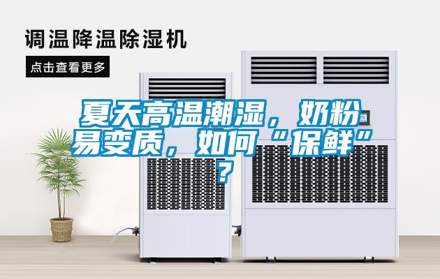 夏天高溫潮濕，奶粉易變質(zhì)，如何“保鮮”？