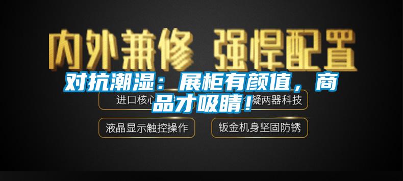 對抗潮濕：展柜有顏值，商品才吸睛！