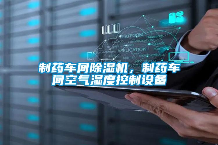 制藥車(chē)間除濕機(jī)，制藥車(chē)間空氣濕度控制設(shè)備