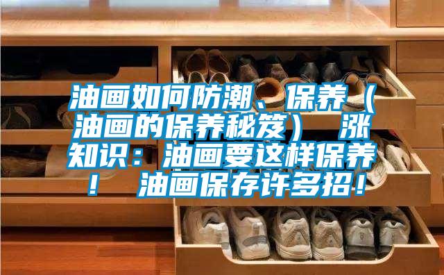 油畫如何防潮、保養(yǎng)（油畫的保養(yǎng)秘笈） 漲知識(shí)：油畫要這樣保養(yǎng)！ 油畫保存許多招！