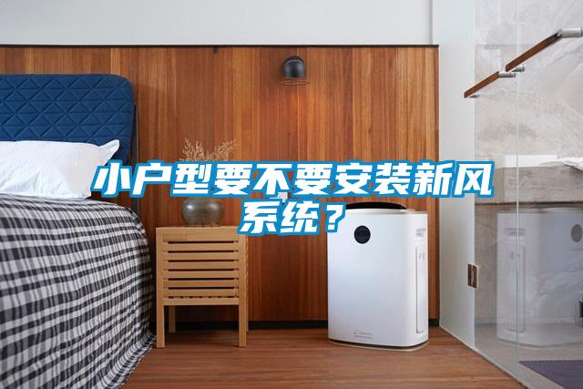 小戶型要不要安裝新風系統(tǒng)？
